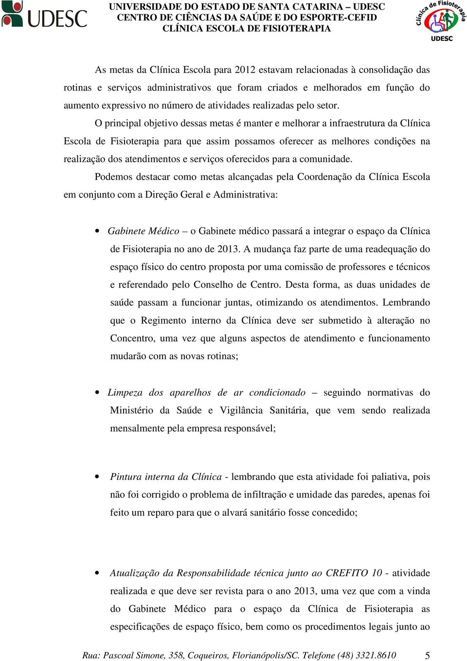 O principal objetivo dessas metas é manter e melhorar a infraestrutura da Clínica Escola de Fisioterapia para que assim possamos oferecer as melhores condições na realização dos atendimentos e