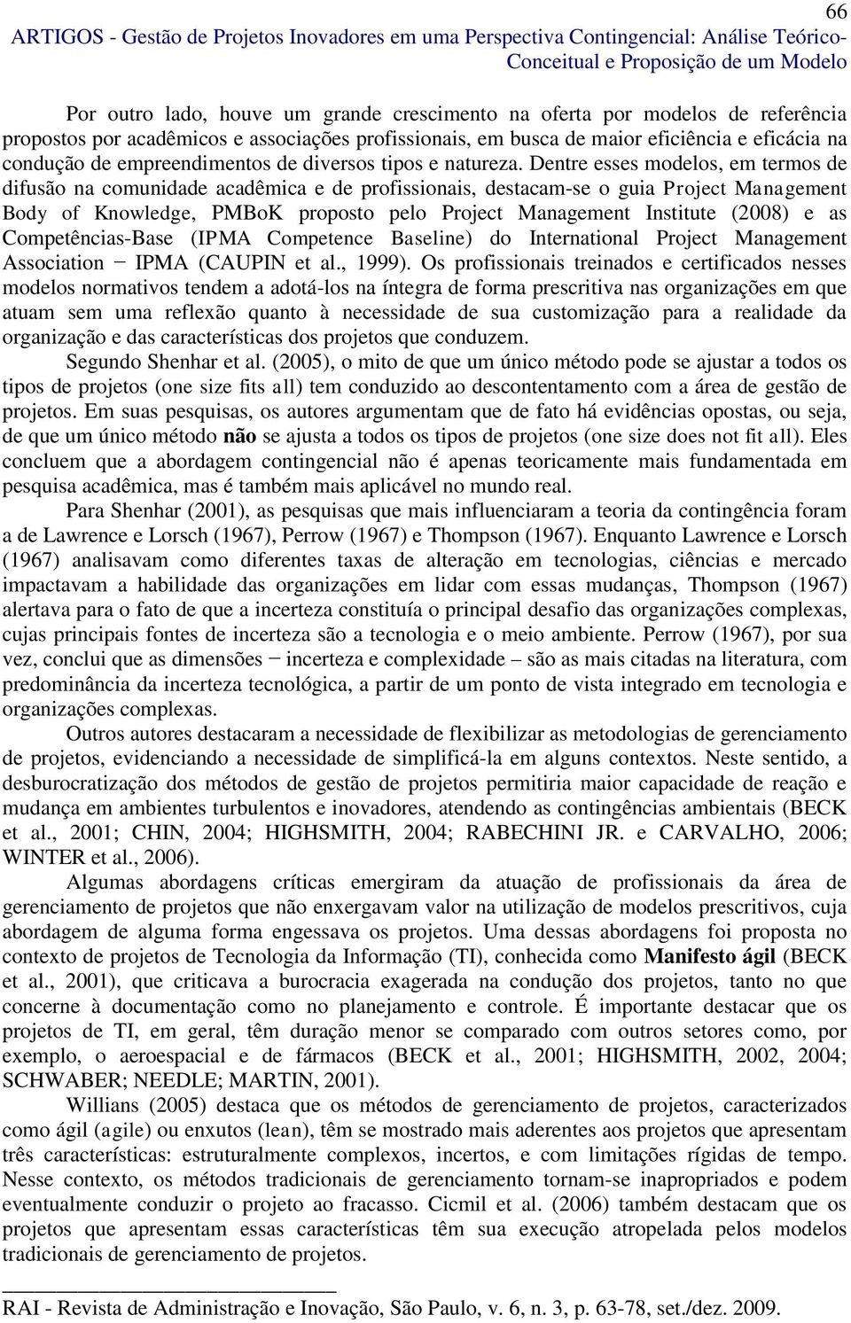 Dentre esses modelos, em termos de difusão na comunidade acadêmica e de profissionais, destacam-se o guia Project Management Body of Knowledge, PMBoK proposto pelo Project Management Institute (2008)