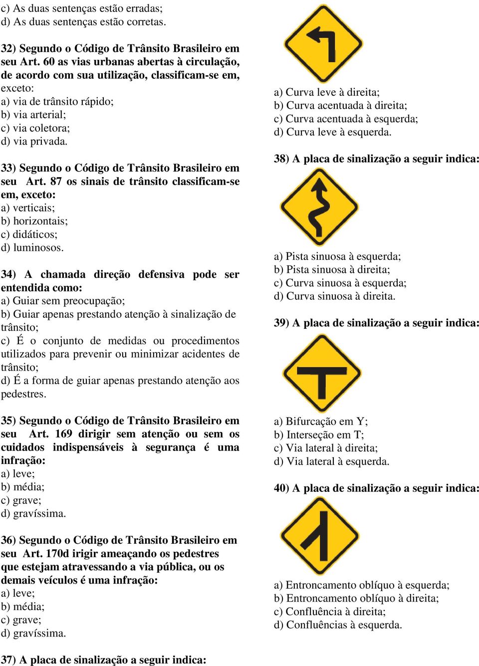 33) Segundo o Código de Trânsito Brasileiro em seu Art. 87 os sinais de trânsito classificam-se em, exceto: a) verticais; b) horizontais; c) didáticos; d) luminosos.