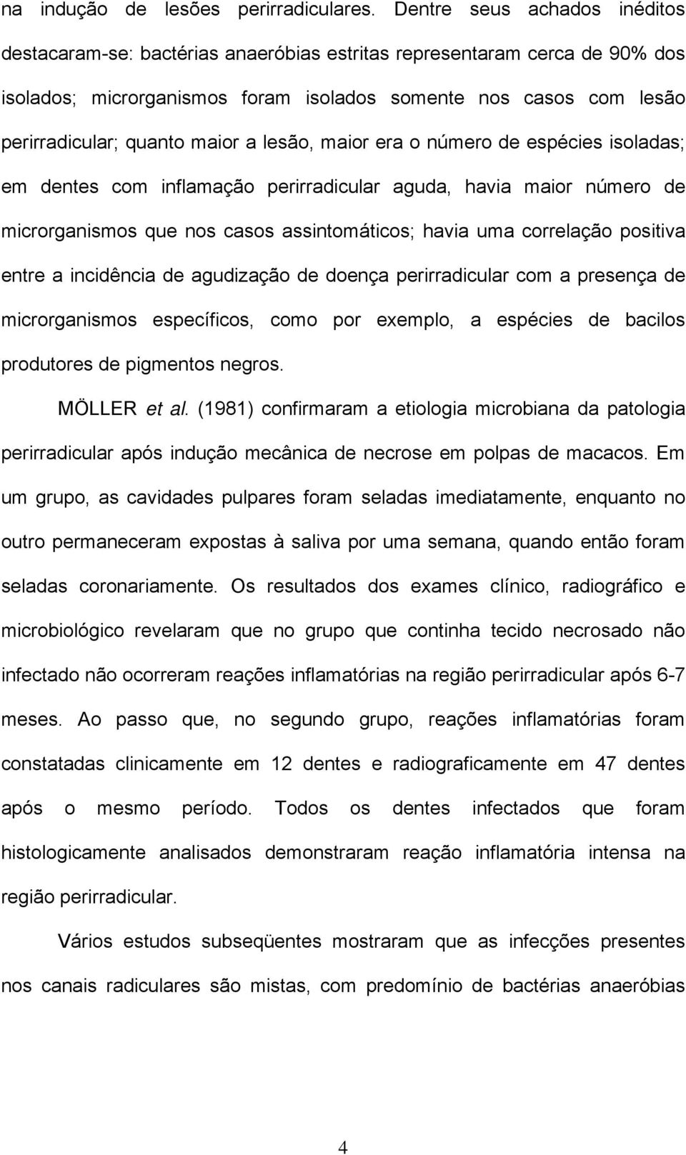 maior a lesão, maior era o número de espécies isoladas; em dentes com inflamação perirradicular aguda, havia maior número de microrganismos que nos casos assintomáticos; havia uma correlação positiva