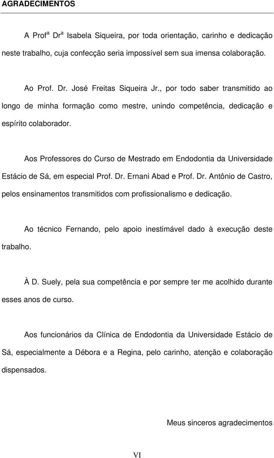 Aos Professores do Curso de Mestrado em Endodontia da Universidade Estácio de Sá, em especial Prof. Dr. Ernani Abad e Prof. Dr. Antônio de Castro, pelos ensinamentos transmitidos com profissionalismo e dedicação.