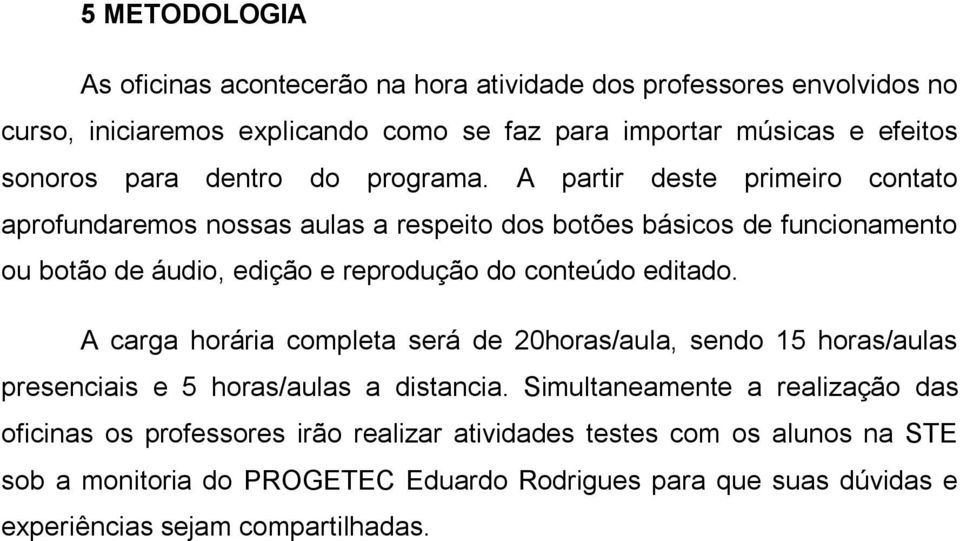 A partir deste primeiro contato aprofundaremos nossas aulas a respeito dos botões básicos de funcionamento ou botão de áudio, edição e reprodução do conteúdo editado.