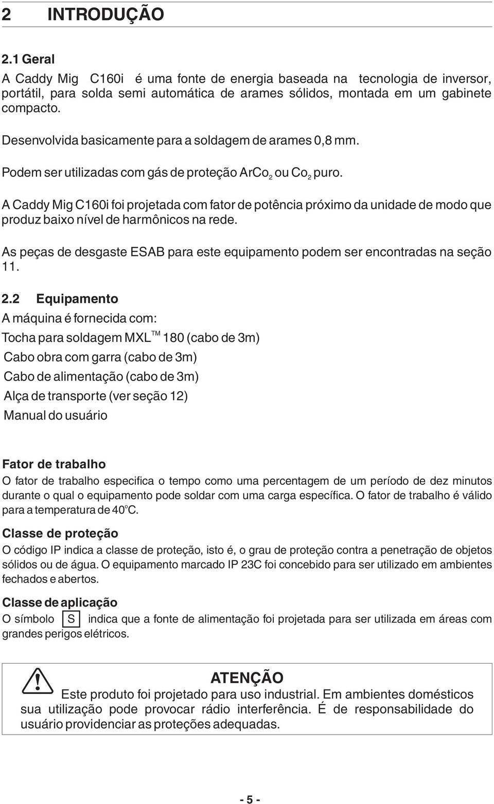 A Caddy Mig C60i foi projetada com fator de potência próximo da unidade de modo que produz baixo nível de harmônicos na rede.