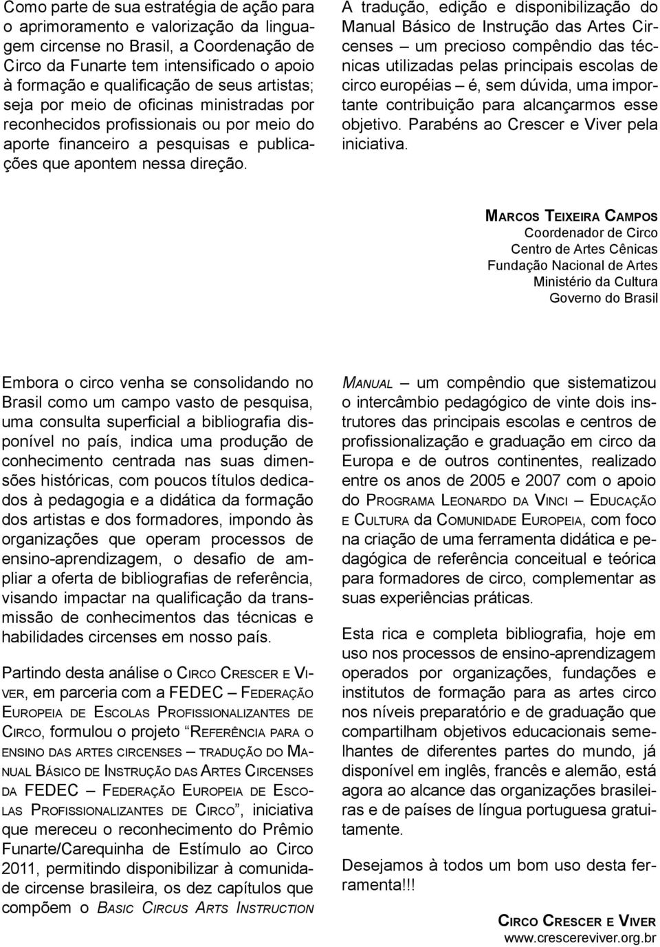 A tradução, edição e disponibilização do Manual Básico de Instrução das Artes Circenses um precioso compêndio das técnicas utilizadas pelas principais escolas de circo européias é, sem dúvida, uma