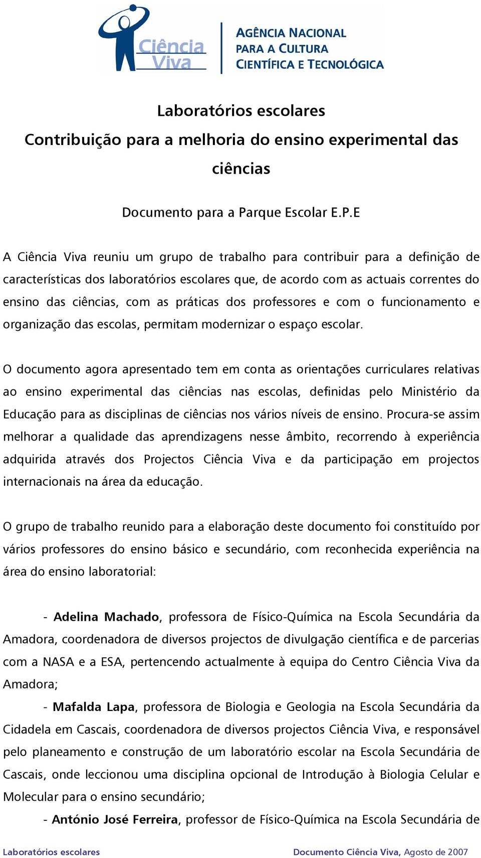 E A Ciência Viva reuniu um grupo de trabalho para contribuir para a definição de características dos laboratórios escolares que, de acordo com as actuais correntes do ensino das ciências, com as