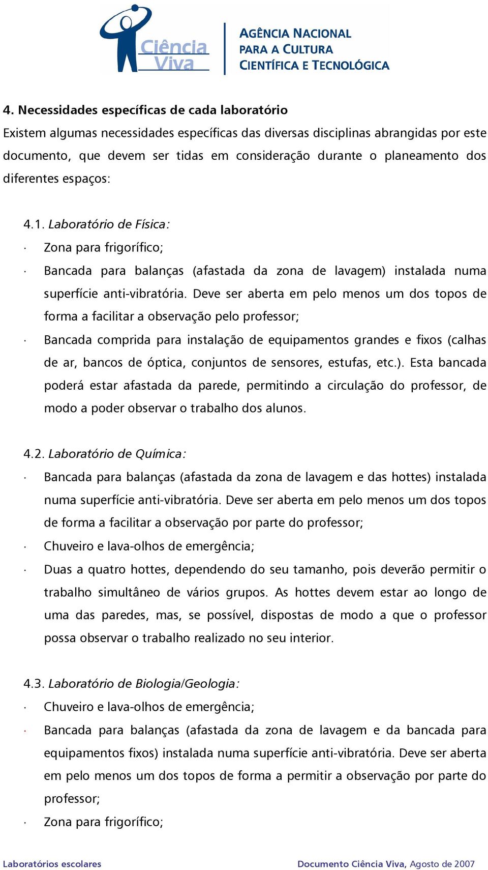 Deve ser aberta em pelo menos um dos topos de forma a facilitar a observação pelo professor; Bancada comprida para instalação de equipamentos grandes e fixos (calhas de ar, bancos de óptica,