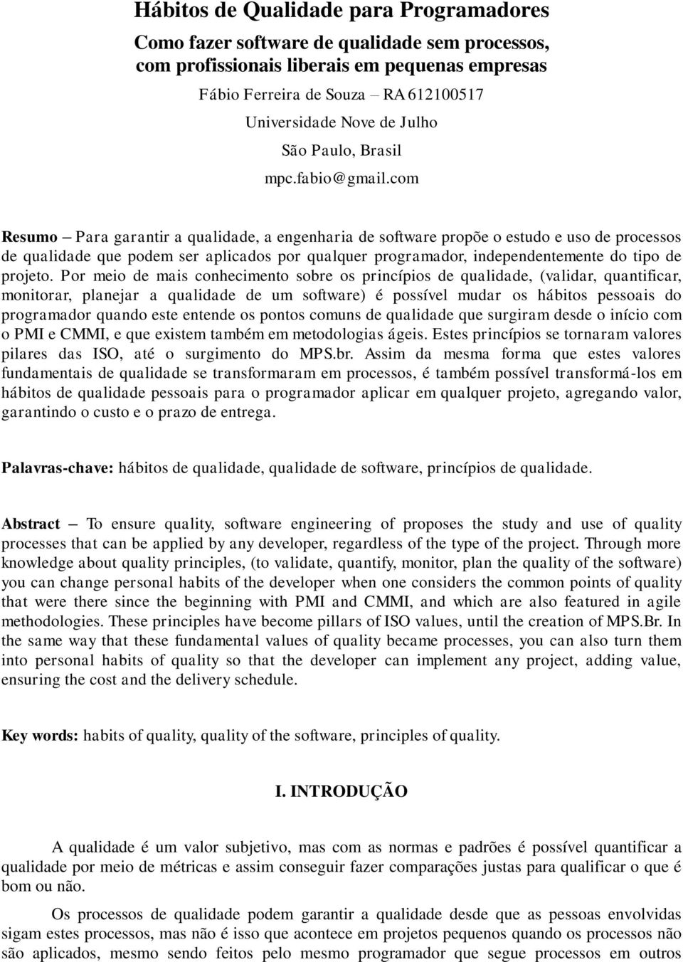 com Resumo Para garantir a qualidade, a engenharia de software propõe o estudo e uso de processos de qualidade que podem ser aplicados por qualquer programador, independentemente do tipo de projeto.