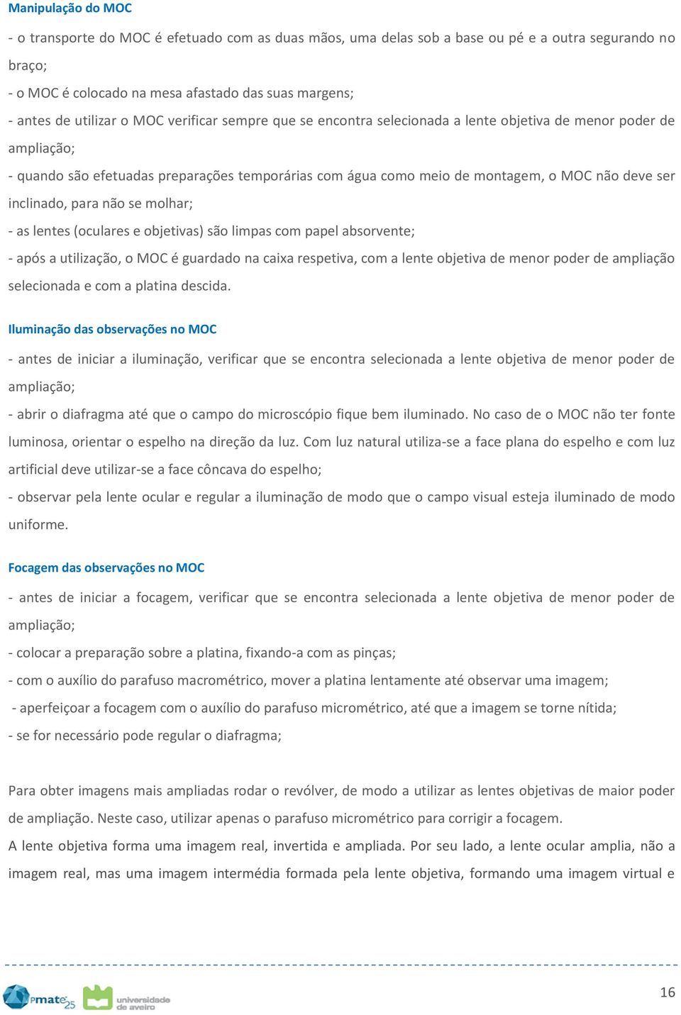 ser inclinado, para não se molhar; - as lentes (oculares e objetivas) são limpas com papel absorvente; - após a utilização, o MOC é guardado na caixa respetiva, com a lente objetiva de menor poder de