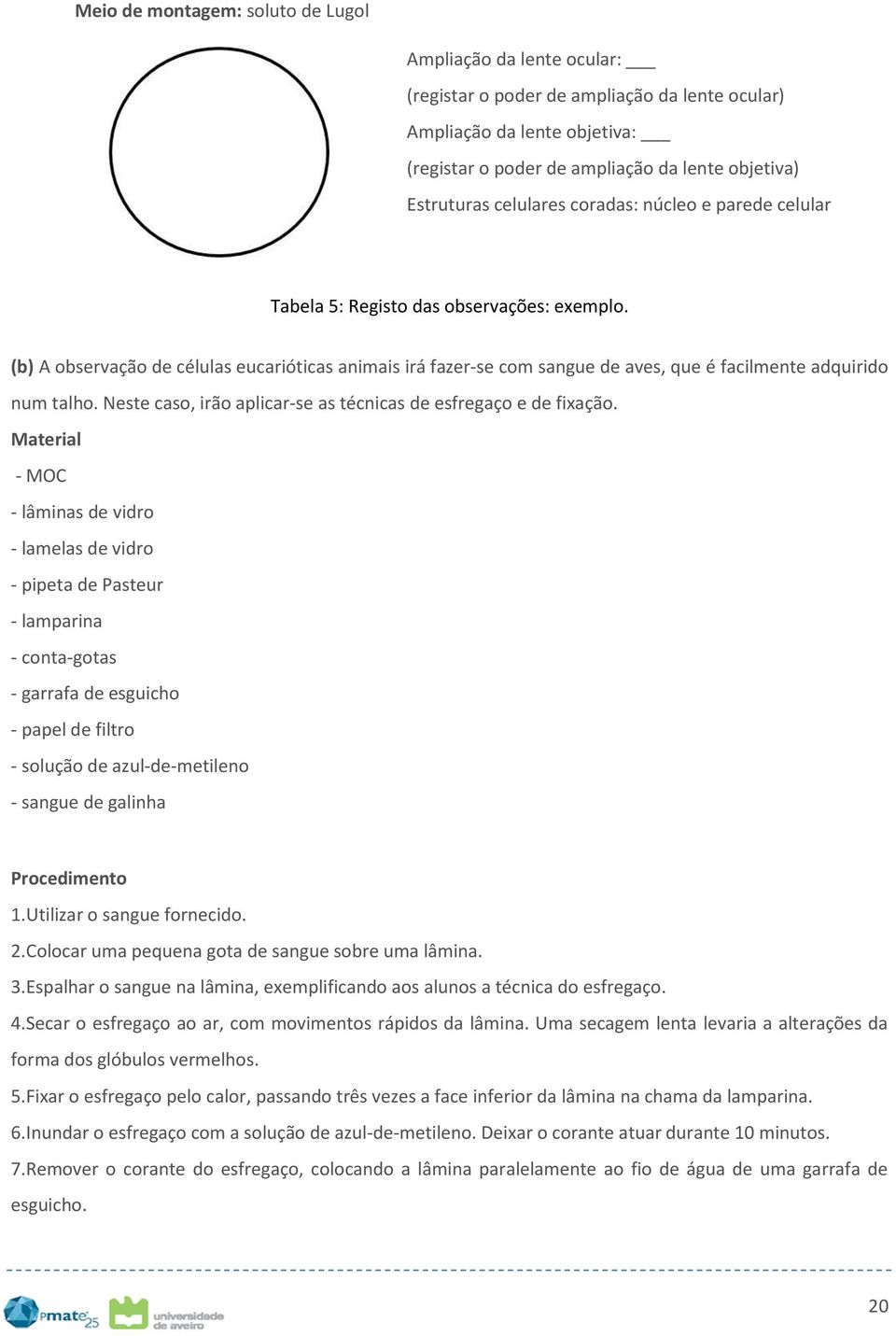 (b) A observação de células eucarióticas animais irá fazer-se com sangue de aves, que é facilmente adquirido num talho. Neste caso, irão aplicar-se as técnicas de esfregaço e de fixação.