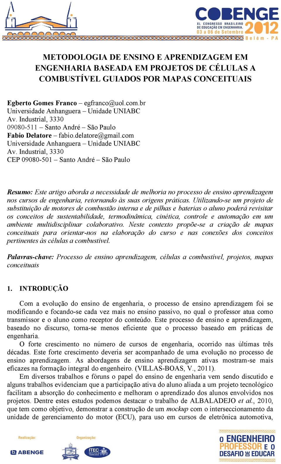 Industrial, 3330 CEP 09080-501 Santo André São Paulo Resumo: Este artigo aborda a necessidade de melhoria no processo de ensino aprendizagem nos cursos de engenharia, retornando às suas origens