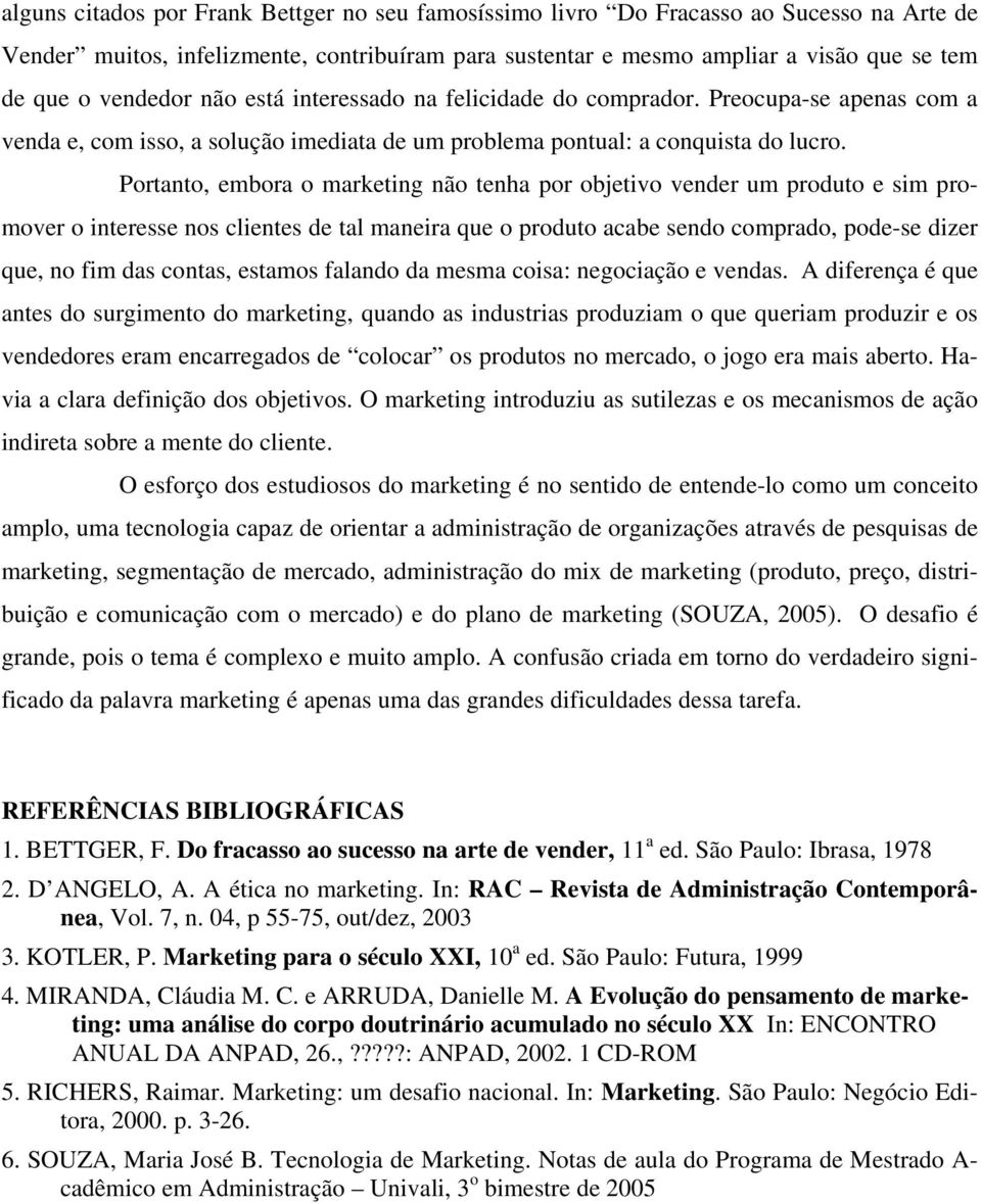 Portanto, embora o marketing não tenha por objetivo vender um produto e sim promover o interesse nos clientes de tal maneira que o produto acabe sendo comprado, pode-se dizer que, no fim das contas,