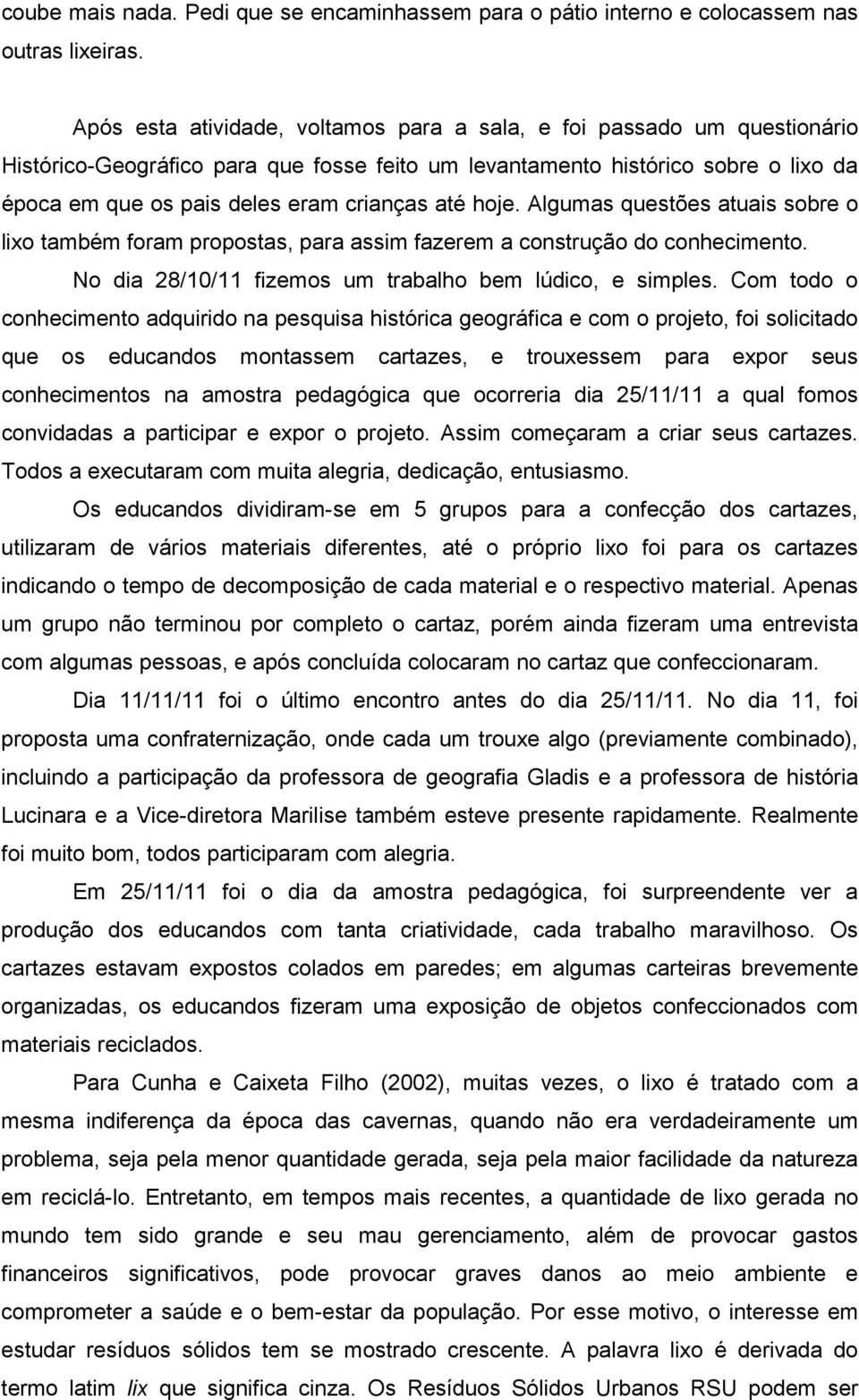 até hoje. Algumas questões atuais sobre o lixo também foram propostas, para assim fazerem a construção do conhecimento. No dia 28/10/11 fizemos um trabalho bem lúdico, e simples.