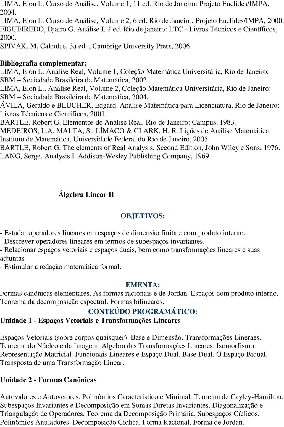 Análise Real, Volume 1, Coleção Matemática Universitária, Rio de Janeiro: SBM Sociedade Brasileira de Matemática, 2002. LIMA, Elon L.