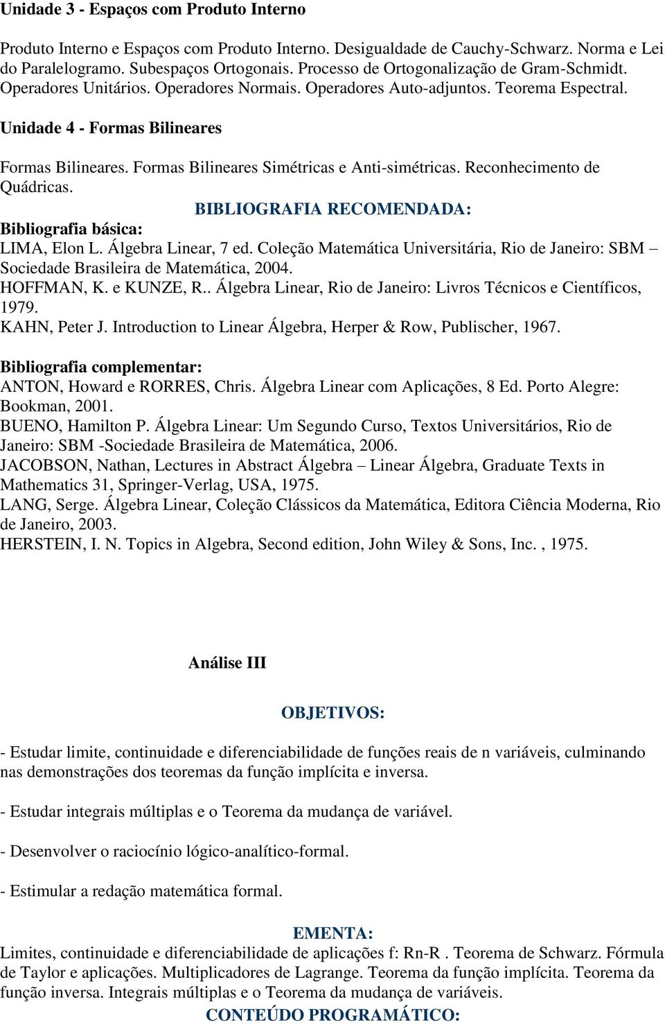 Formas Bilineares Simétricas e Anti-simétricas. Reconhecimento de Quádricas. BIBLIOGRAFIA RECOMENDADA: Bibliografia básica: LIMA, Elon L. Álgebra Linear, 7 ed.