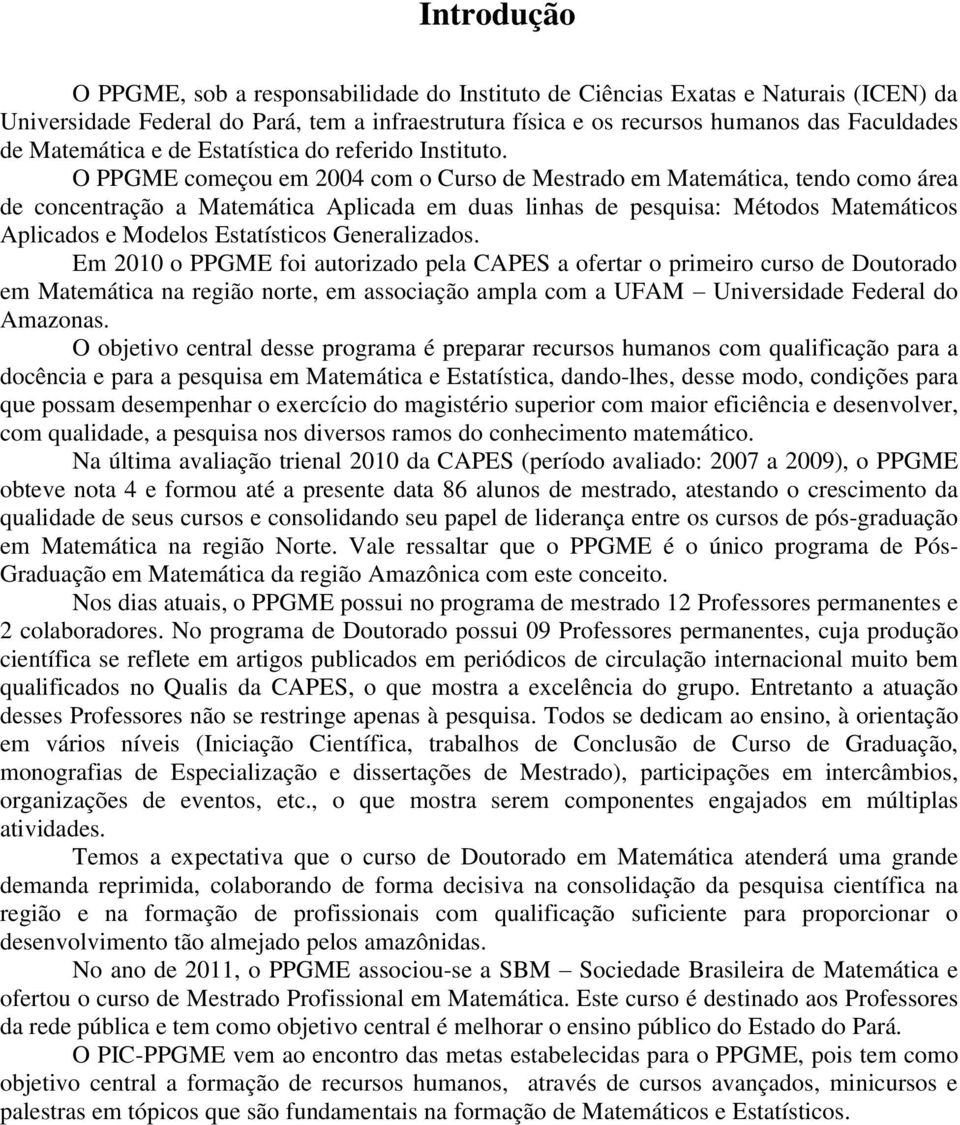 O PPGME começou em 2004 com o Curso de Mestrado em Matemática, tendo como área de concentração a Matemática Aplicada em duas linhas de pesquisa: Métodos Matemáticos Aplicados e Modelos Estatísticos