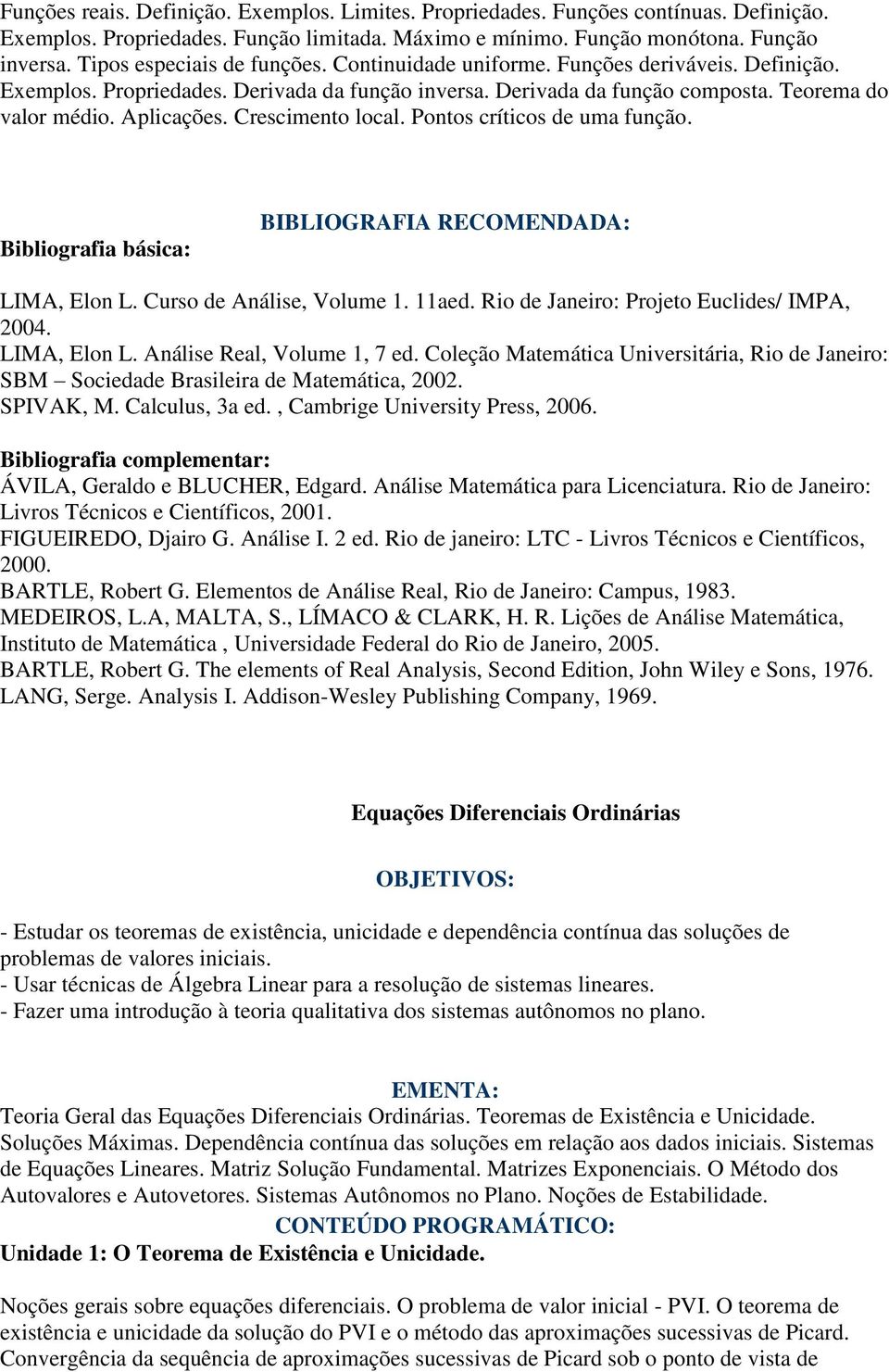 Crescimento local. Pontos críticos de uma função. Bibliografia básica: BIBLIOGRAFIA RECOMENDADA: LIMA, Elon L. Curso de Análise, Volume 1. 11aed. Rio de Janeiro: Projeto Euclides/ IMPA, 2004.