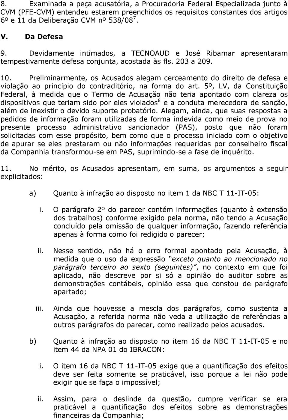 Preliminarmente, os Acusados alegam cerceamento do direito de defesa e violação ao princípio do contraditório, na forma do art.