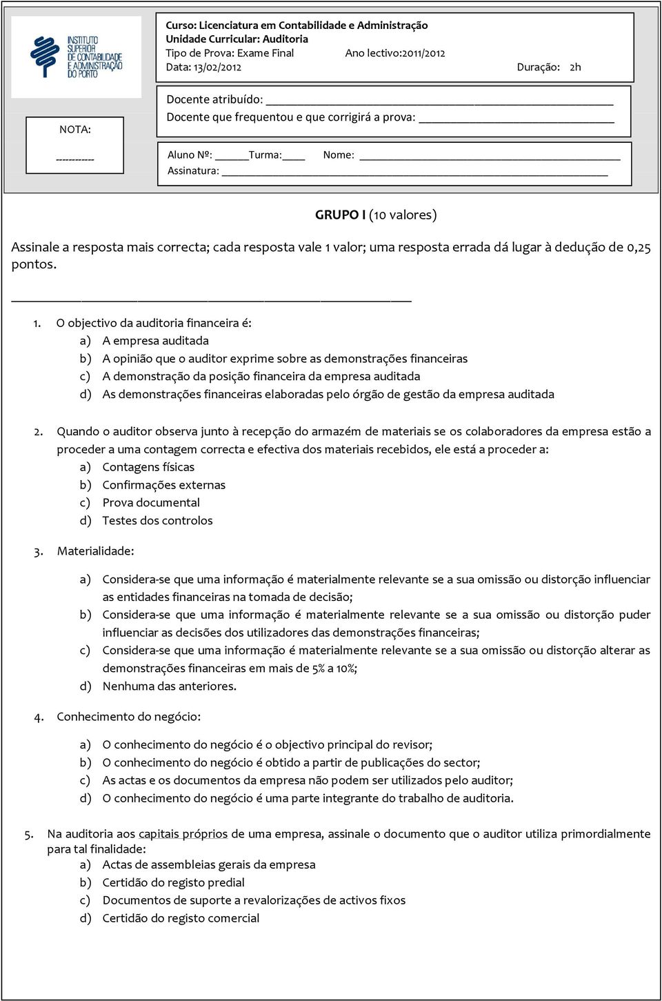 O objectivo da auditoria financeira é: a) A empresa auditada b) A opinião que o auditor exprime sobre as demonstrações financeiras c) A demonstração da posição financeira da empresa auditada d) As