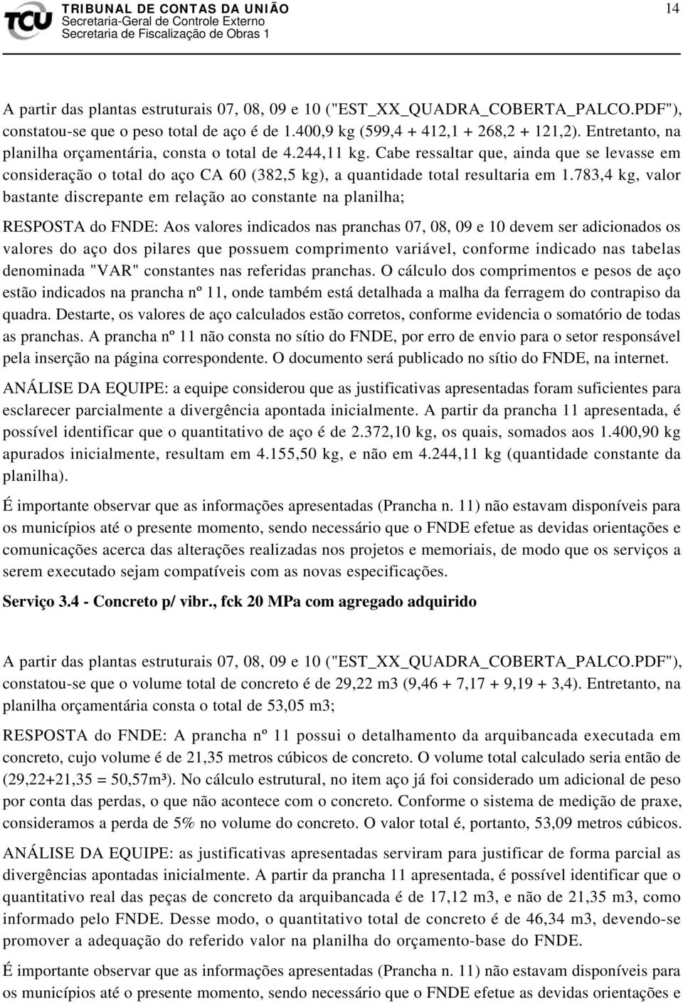 783,4 kg, valor bastante discrepante em relação ao constante na planilha; RESPOSTA do FNDE: Aos valores indicados nas pranchas 07, 08, 09 e 10 devem ser adicionados os valores do aço dos pilares que