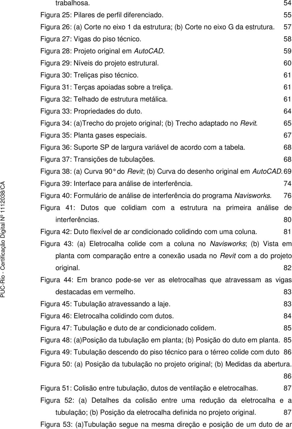 61 Figura 32: Telhado de estrutura metálica. 61 Figura 33: Propriedades do duto. 64 Figura 34: (a)trecho do projeto original; (b) Trecho adaptado no Revit. 65 Figura 35: Planta gases especiais.