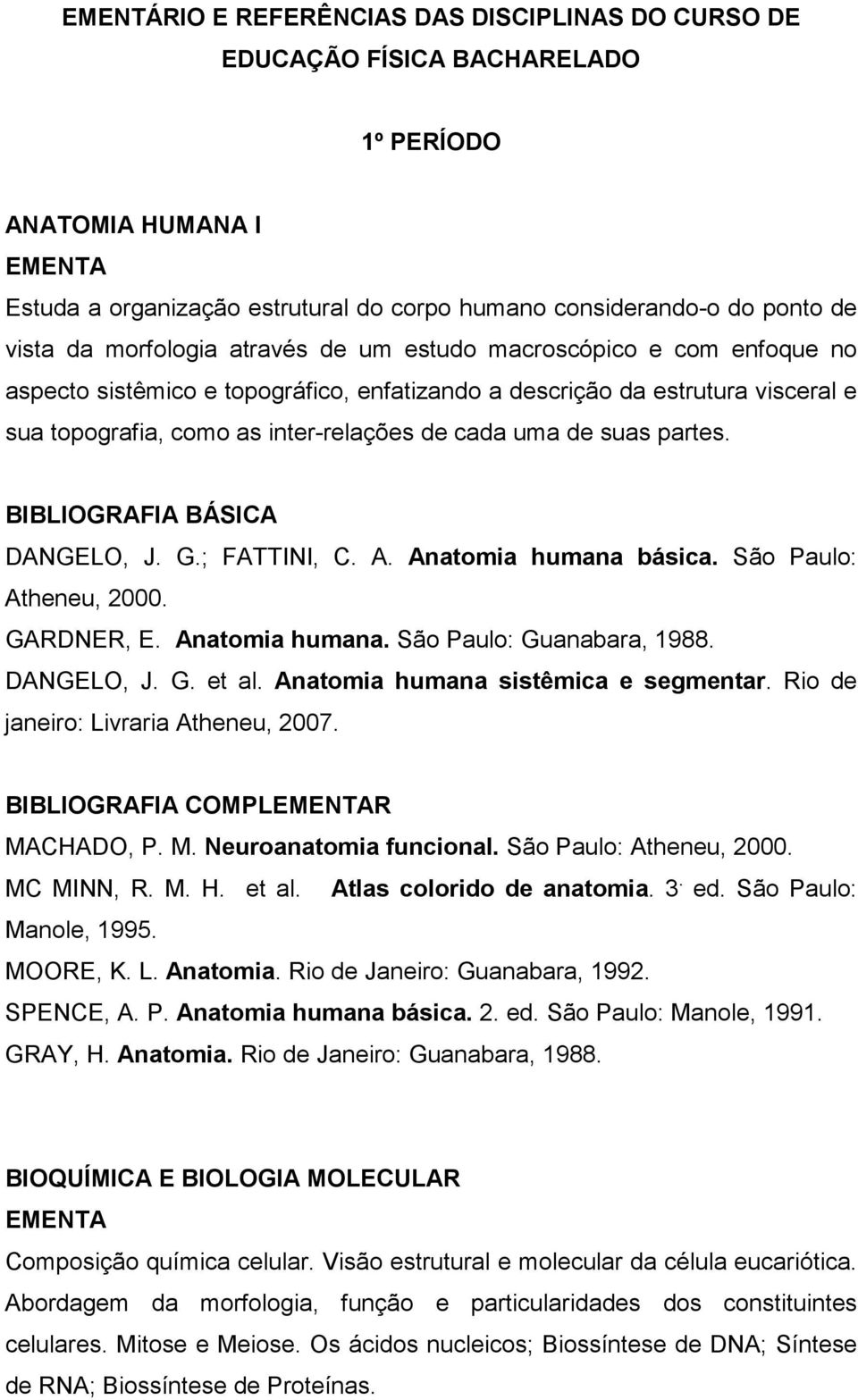 suas partes. DANGELO, J. G.; FATTINI, C. A. Anatomia humana básica. São Paulo: Atheneu, 2000. GARDNER, E. Anatomia humana. São Paulo: Guanabara, 1988. DANGELO, J. G. et al.