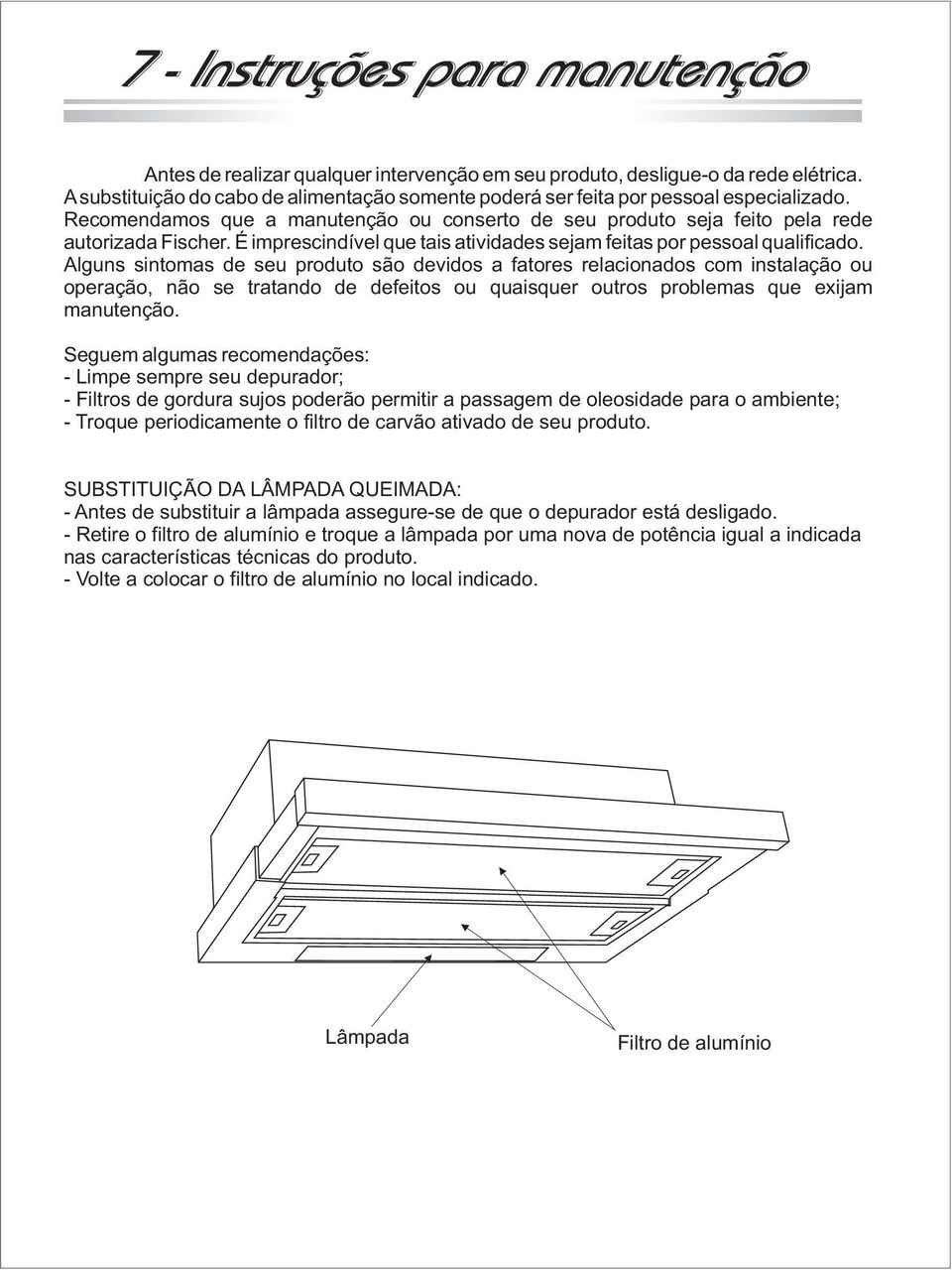 Alguns sintomas de seu produto são devidos a fatores relacionados com instalação ou operação, não se tratando de defeitos ou quaisquer outros problemas que exijam manutenção.