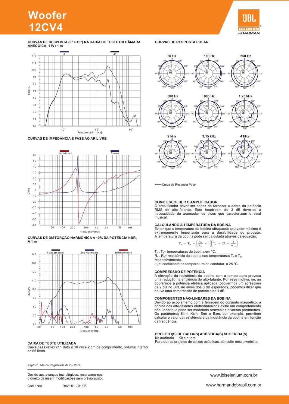 CURVS DE DISORÇÃO HRMÔNIC % D POÊNCI NR, m /SPL 4 9 8 7 Fundamental nd Harmonic rd Harmonic 6 5 5 k k 5 k k Frequency [] CIX DE ESE UILIZD Caixa bass reflex c/ duto ø cm e cm de comprimento, volume