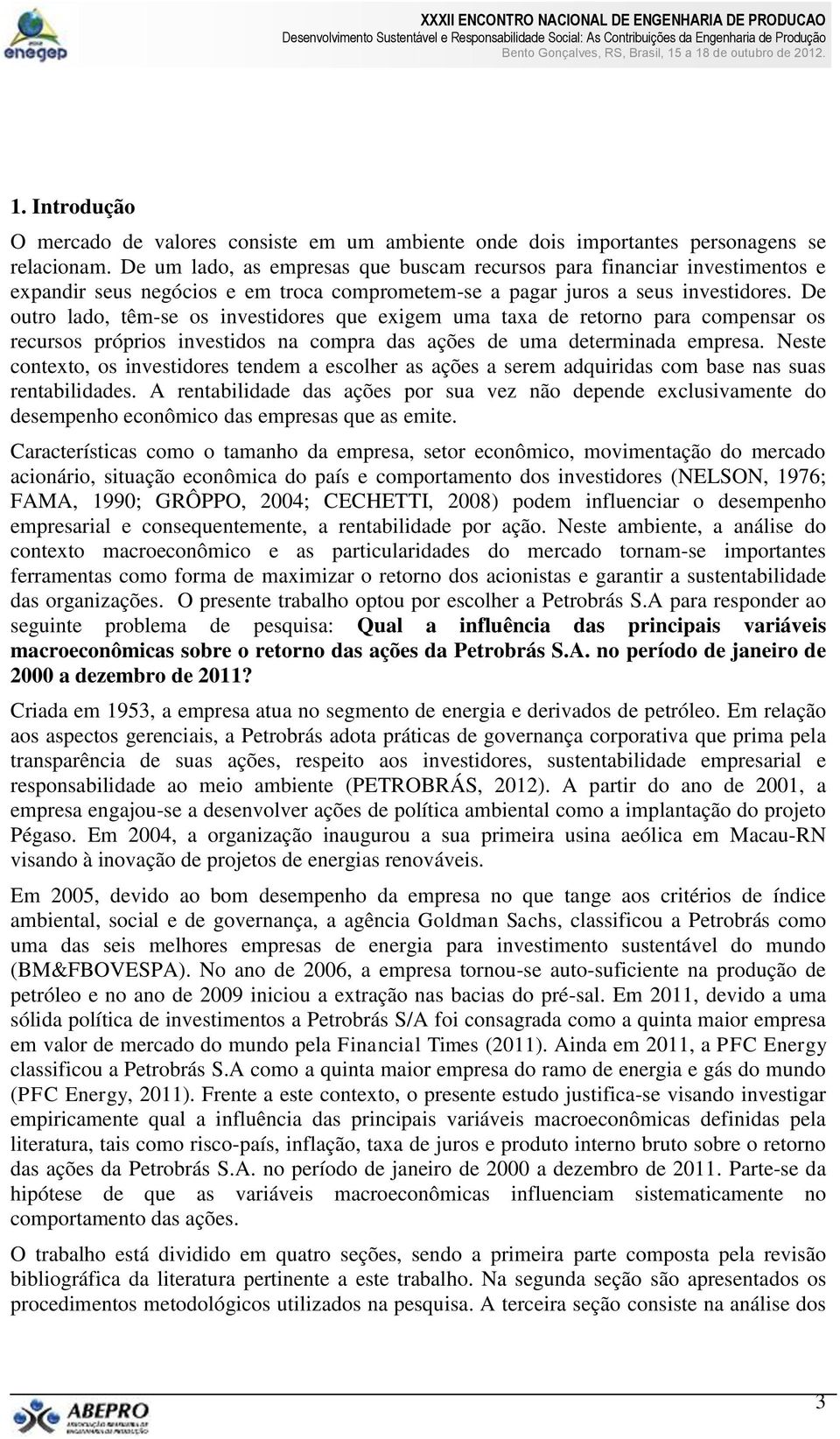 De outro lado, têm-se os investidores que exigem uma taxa de retorno para compensar os recursos próprios investidos na compra das ações de uma determinada empresa.