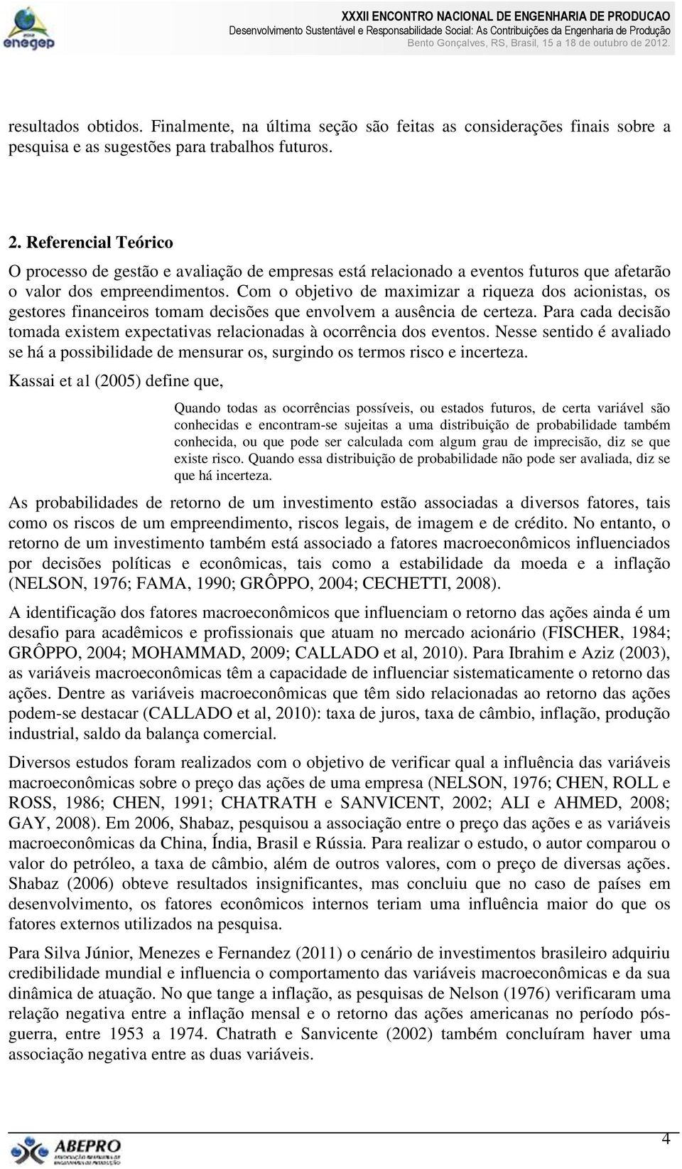 Com o objetivo de maximizar a riqueza dos acionistas, os gestores financeiros tomam decisões que envolvem a ausência de certeza.