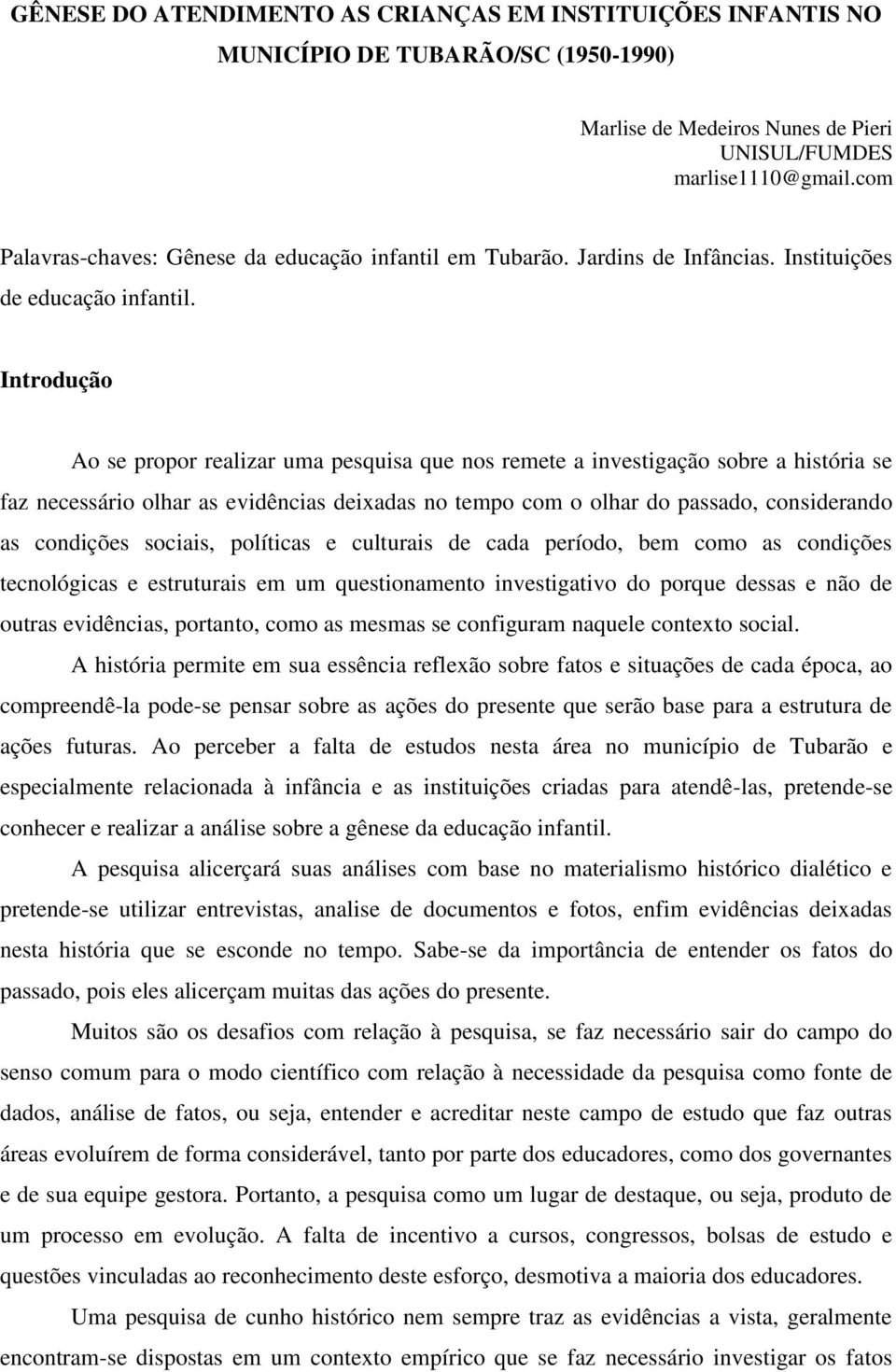 Introdução Ao se propor realizar uma pesquisa que nos remete a investigação sobre a história se faz necessário olhar as evidências deixadas no tempo com o olhar do passado, considerando as condições