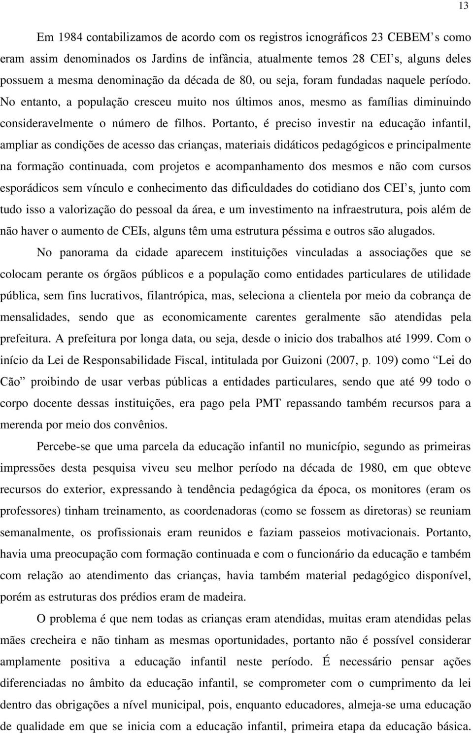 Portanto, é preciso investir na educação infantil, ampliar as condições de acesso das crianças, materiais didáticos pedagógicos e principalmente na formação continuada, com projetos e acompanhamento