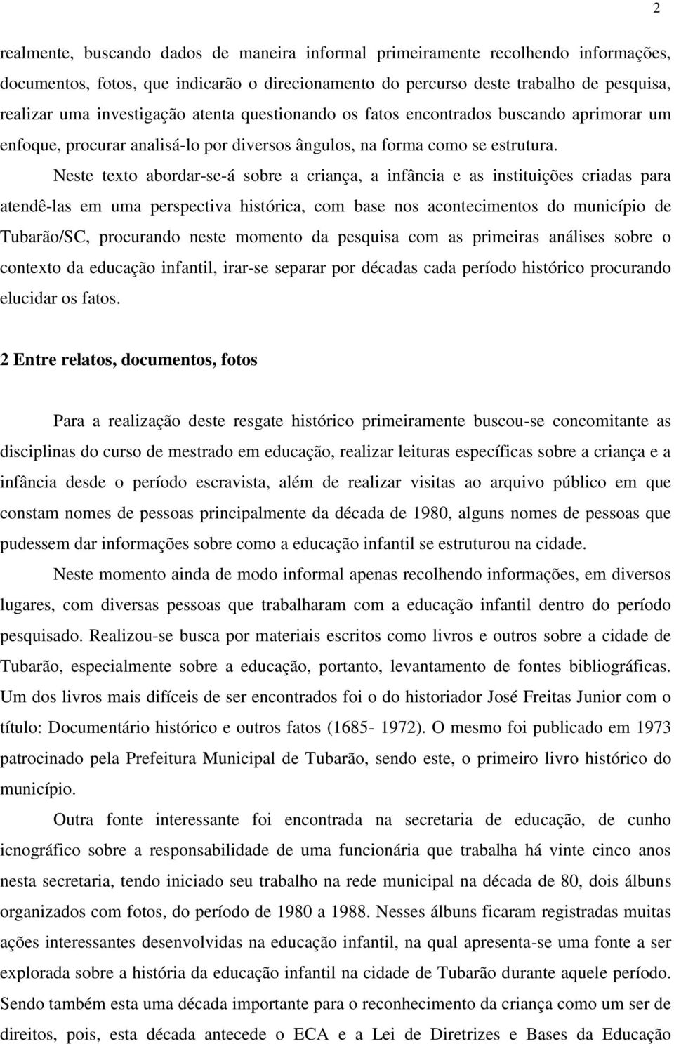 Neste texto abordar-se-á sobre a criança, a infância e as instituições criadas para atendê-las em uma perspectiva histórica, com base nos acontecimentos do município de Tubarão/SC, procurando neste