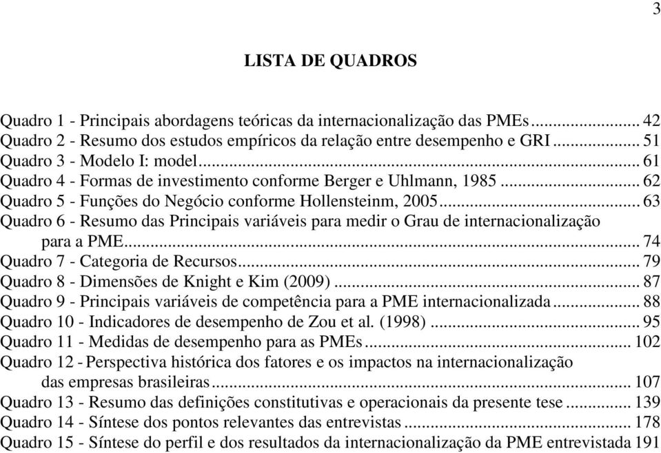 .. 63 Quadro 6 - Resumo das Principais variáveis para medir o Grau de internacionalização para a PME... 74 Quadro 7 - Categoria de Recursos... 79 Quadro 8 - Dimensões de Knight e Kim (2009).
