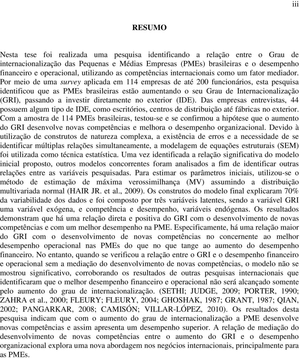 Por meio de uma survey aplicada em 4 empresas de até 200 funcionários, esta pesquisa identificou que as PMEs brasileiras estão aumentando o seu Grau de Internacionalização (GRI), passando a investir