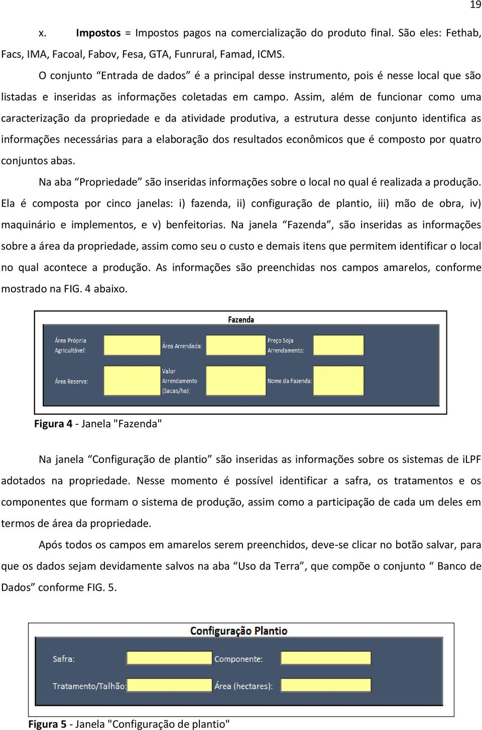 Assim, além de funcionar como uma caracterização da propriedade e da atividade produtiva, a estrutura desse conjunto identifica as informações necessárias para a elaboração dos resultados econômicos