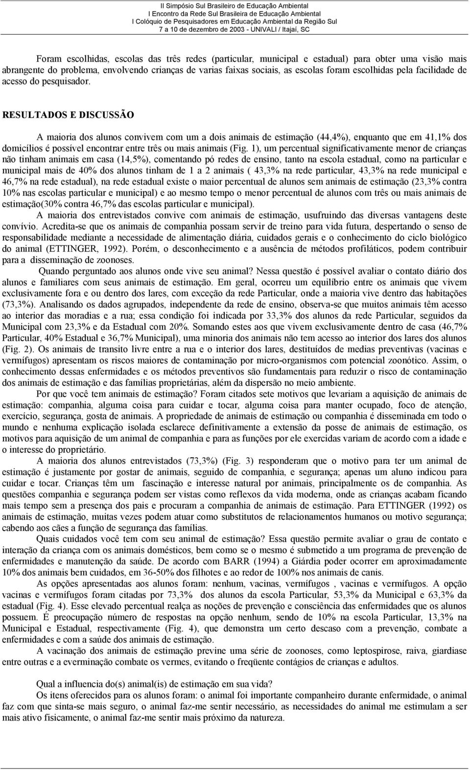 RESULTADOS E DISCUSSÃO A maioria dos alunos convivem com um a dois animais de estimação (44,4), enquanto que em 41,1 dos domicílios é possível encontrar entre três ou mais animais (Fig.