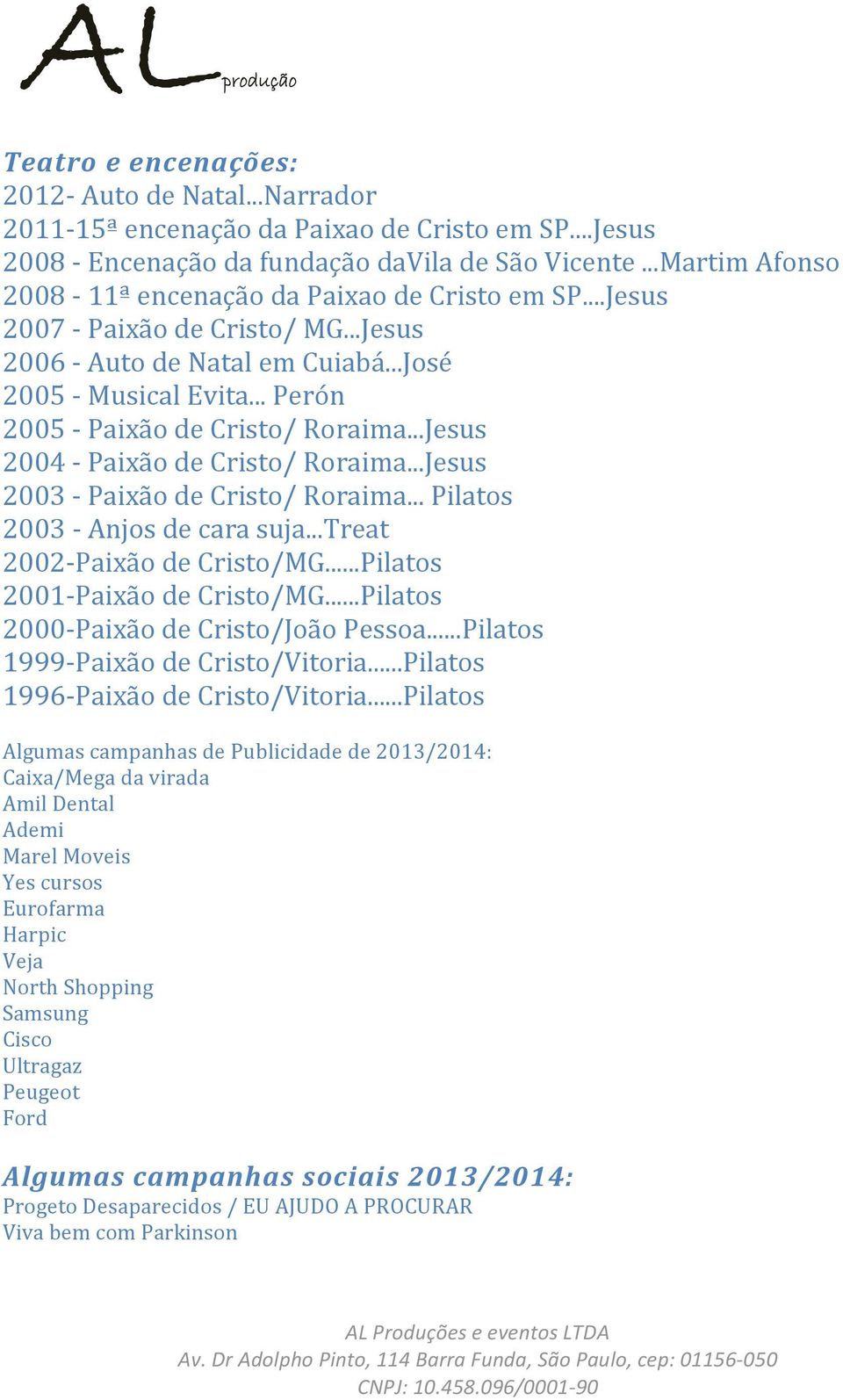 ..Jesus 2004 Paixão de Cristo/ Roraima...Jesus 2003 Paixão de Cristo/ Roraima... Pilatos 2003 Anjos de cara suja...treat 2002 Paixão de Cristo/MG...Pilatos 2001 Paixão de Cristo/MG.