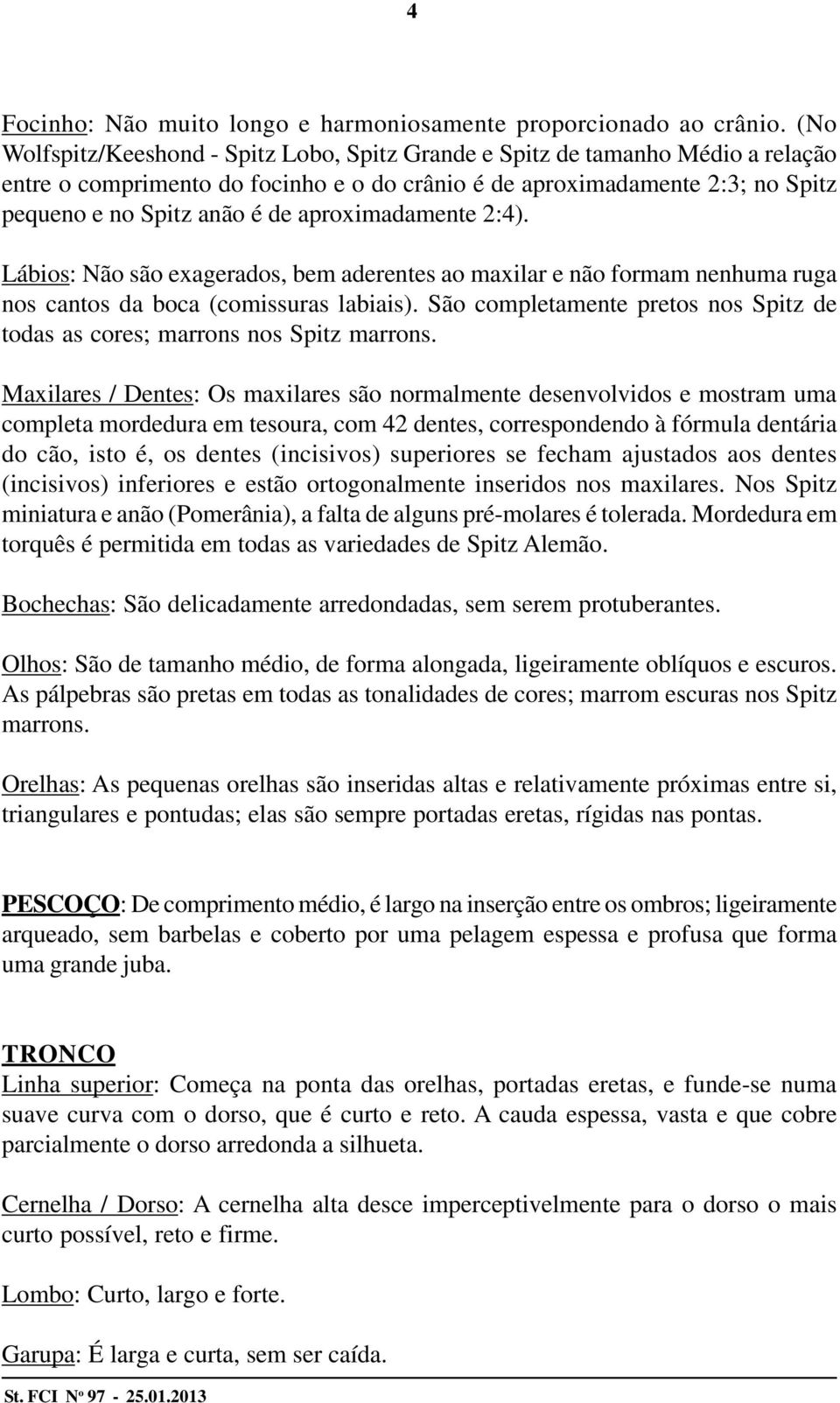 aproximadamente 2:4). Lábios: Não são exagerados, bem aderentes ao maxilar e não formam nenhuma ruga nos cantos da boca (comissuras labiais).