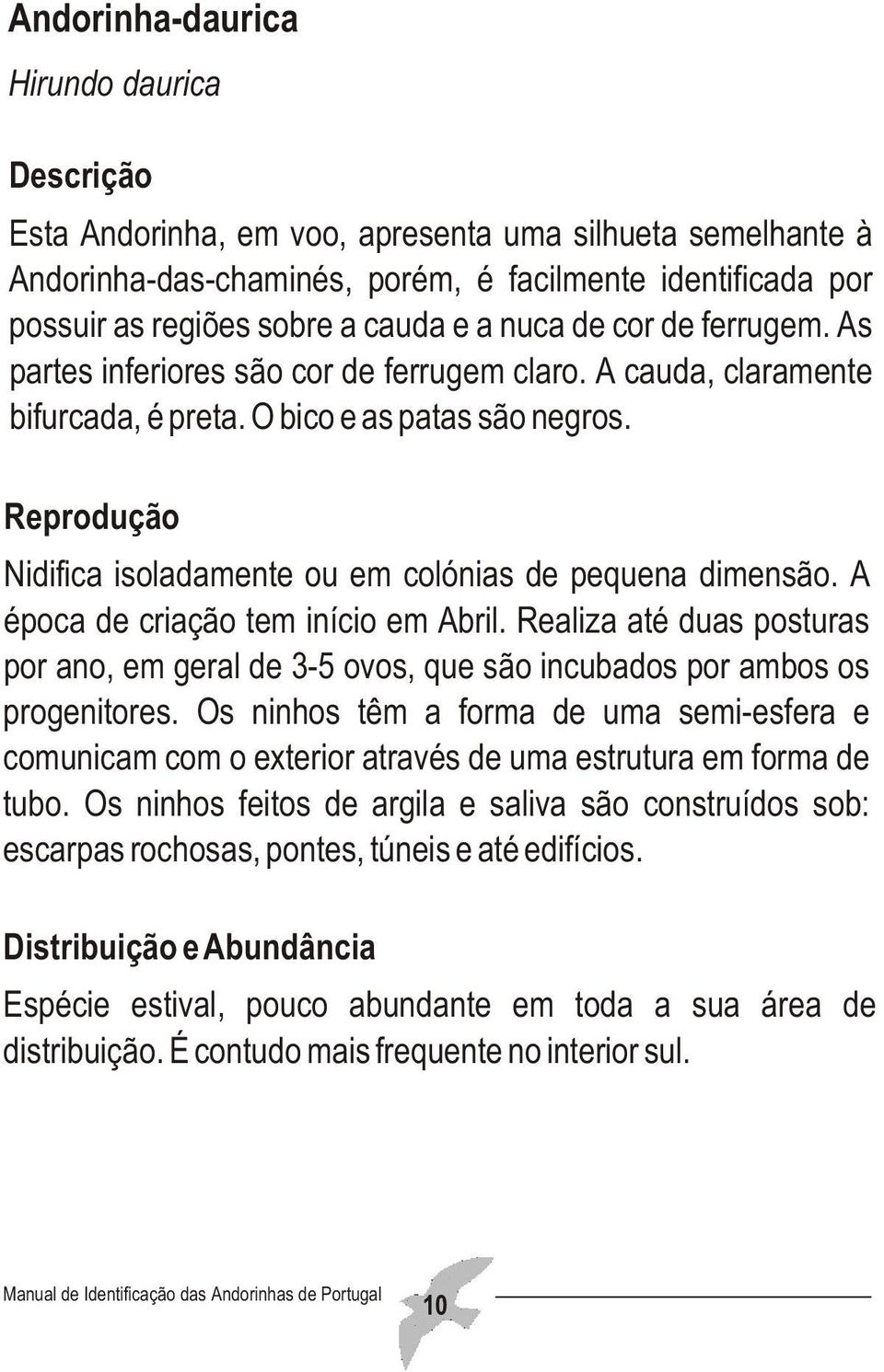 Reprodução Nidifica isoladamente ou em colónias de pequena dimensão. A época de criação tem início em Abril.