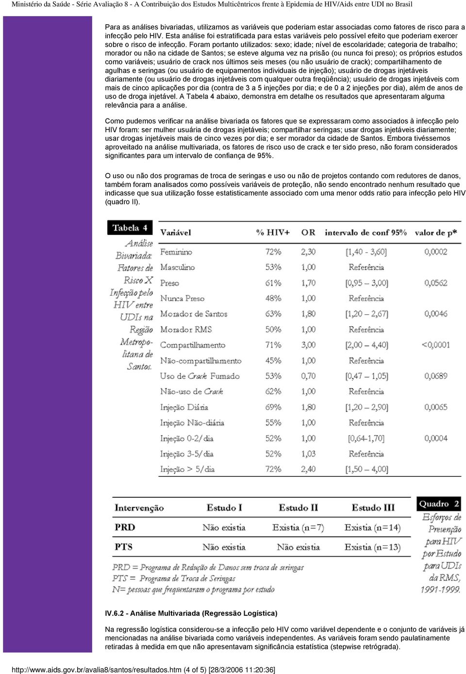 Foram portanto utilizados: sexo; idade; nível de escolaridade; categoria de trabalho; morador ou não na cidade de Santos; se esteve alguma vez na prisão (ou nunca foi preso); os próprios estudos como