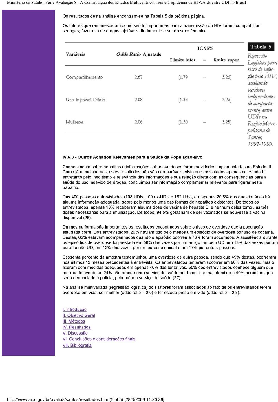 3 - Outros Achados Relevantes para a Saúde da População-alvo Conhecimento sobre hepatites e informações sobre overdoses foram novidades implementadas no Estudo III.