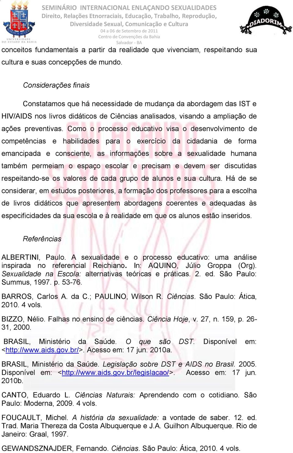 Como o processo educativo visa o desenvolvimento de competências e habilidades para o exercício da cidadania de forma emancipada e consciente, as informações sobre a sexualidade humana também