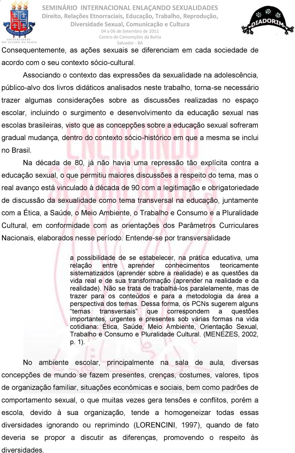 realizadas no espaço escolar, incluindo o surgimento e desenvolvimento da educação sexual nas escolas brasileiras, visto que as concepções sobre a educação sexual sofreram gradual mudança, dentro do