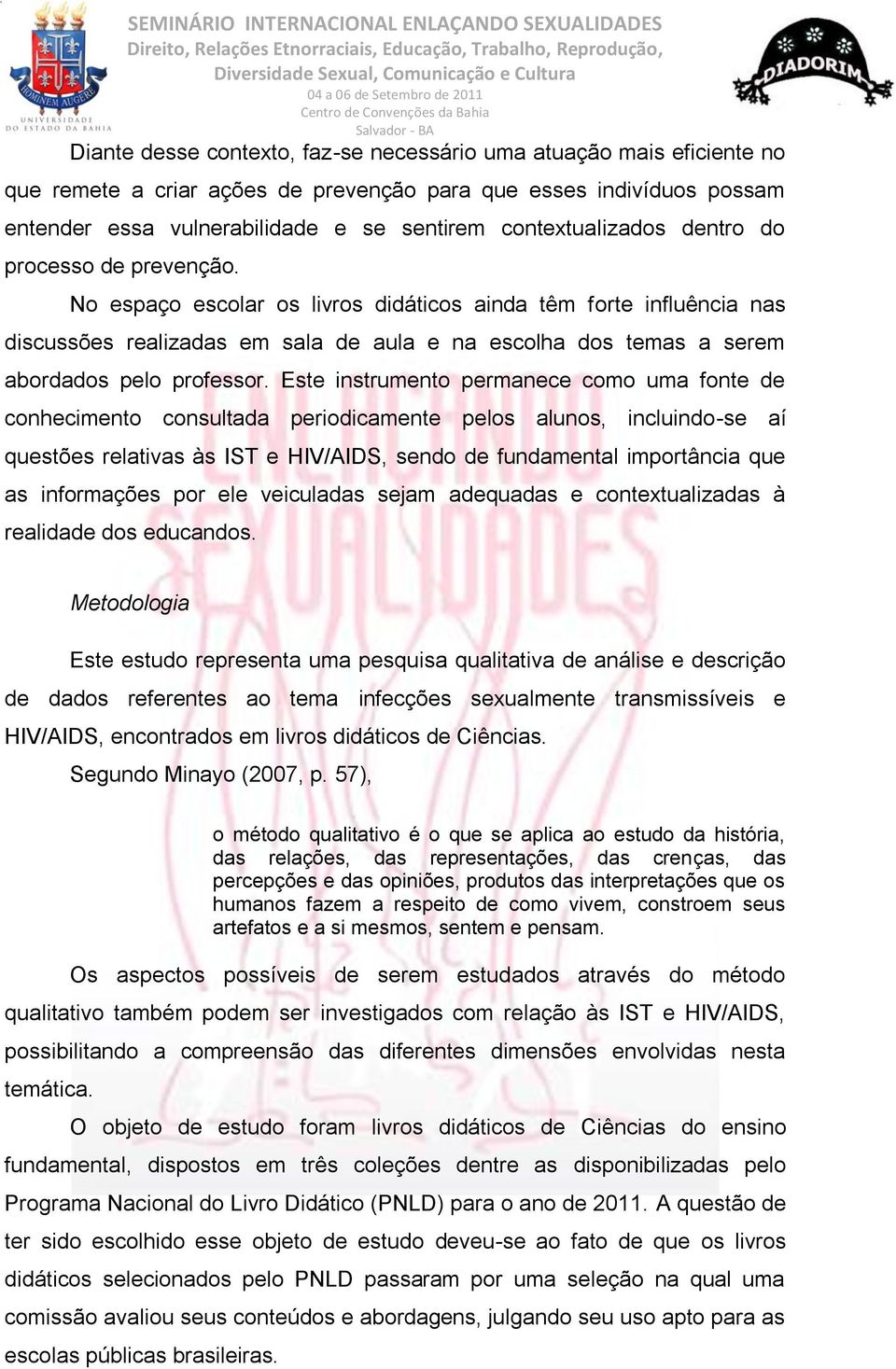 No espaço escolar os livros didáticos ainda têm forte influência nas discussões realizadas em sala de aula e na escolha dos temas a serem abordados pelo professor.