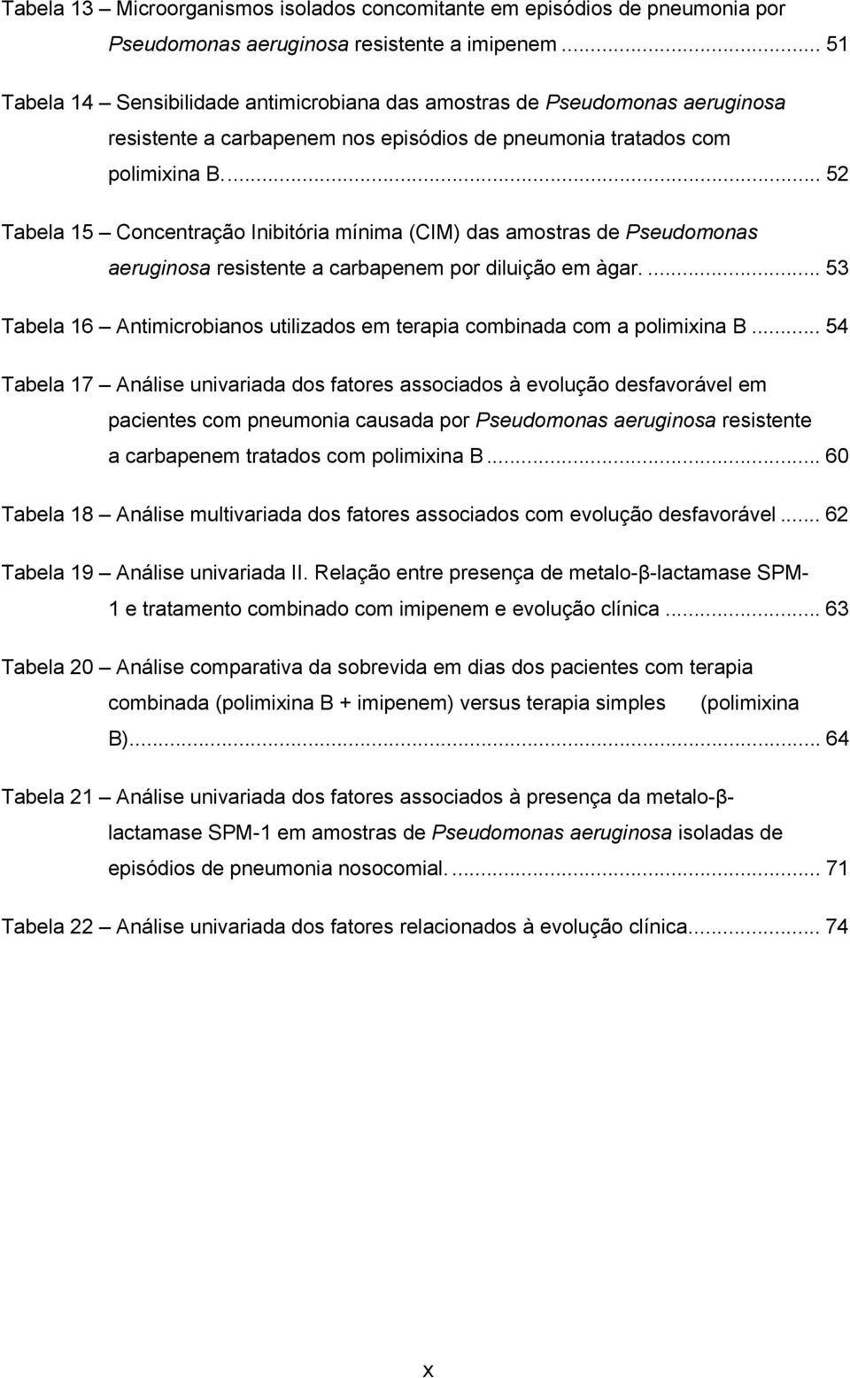 .. 52 Tabela 15 Concentração Inibitória mínima (CIM) das amostras de Pseudomonas aeruginosa resistente a carbapenem por diluição em àgar.