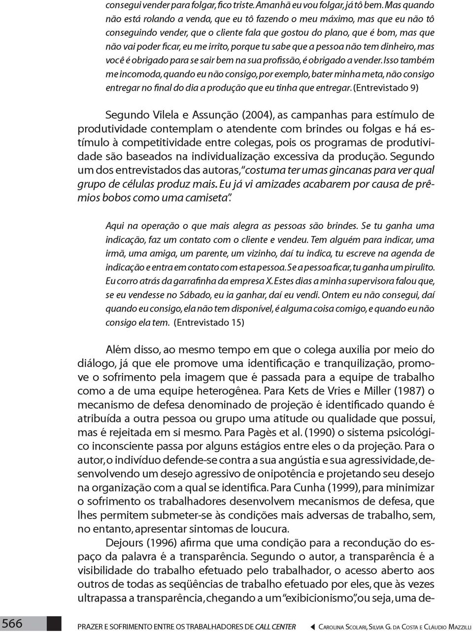 irrito, porque tu sabe que a pessoa não tem dinheiro, mas você é obrigado para se sair bem na sua profissão, é obrigado a vender.