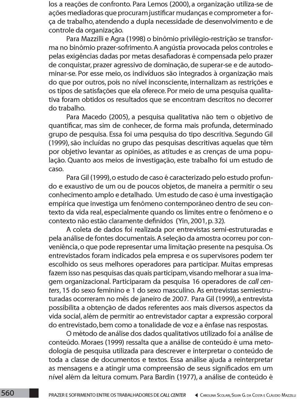 organização. Para Mazzilli e Agra (1998) o binômio privilégio-restrição se transforma no binômio prazer-sofrimento.