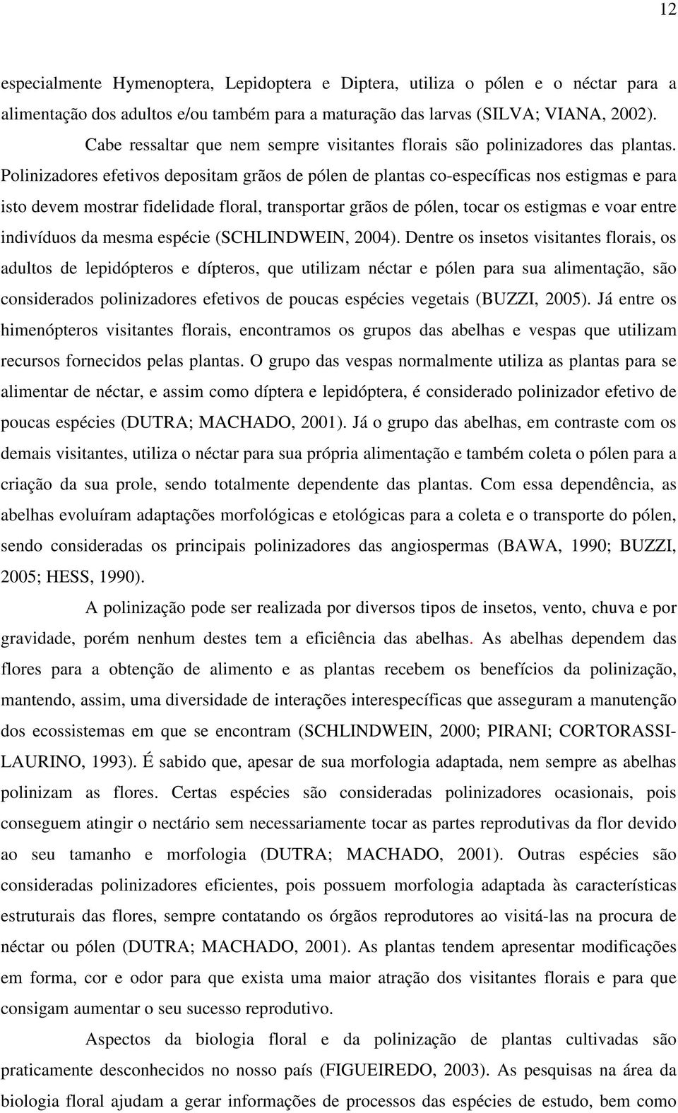 Polinizadores efetivos depositam grãos de pólen de plantas co-específicas nos estigmas e para isto devem mostrar fidelidade floral, transportar grãos de pólen, tocar os estigmas e voar entre