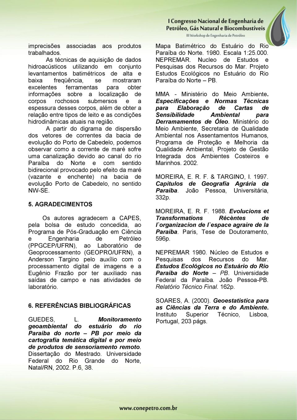 localização de corpos rochosos submersos e a espessura desses corpos, além de obter a relação entre tipos de leito e as condições hidrodinâmicas atuais na região.