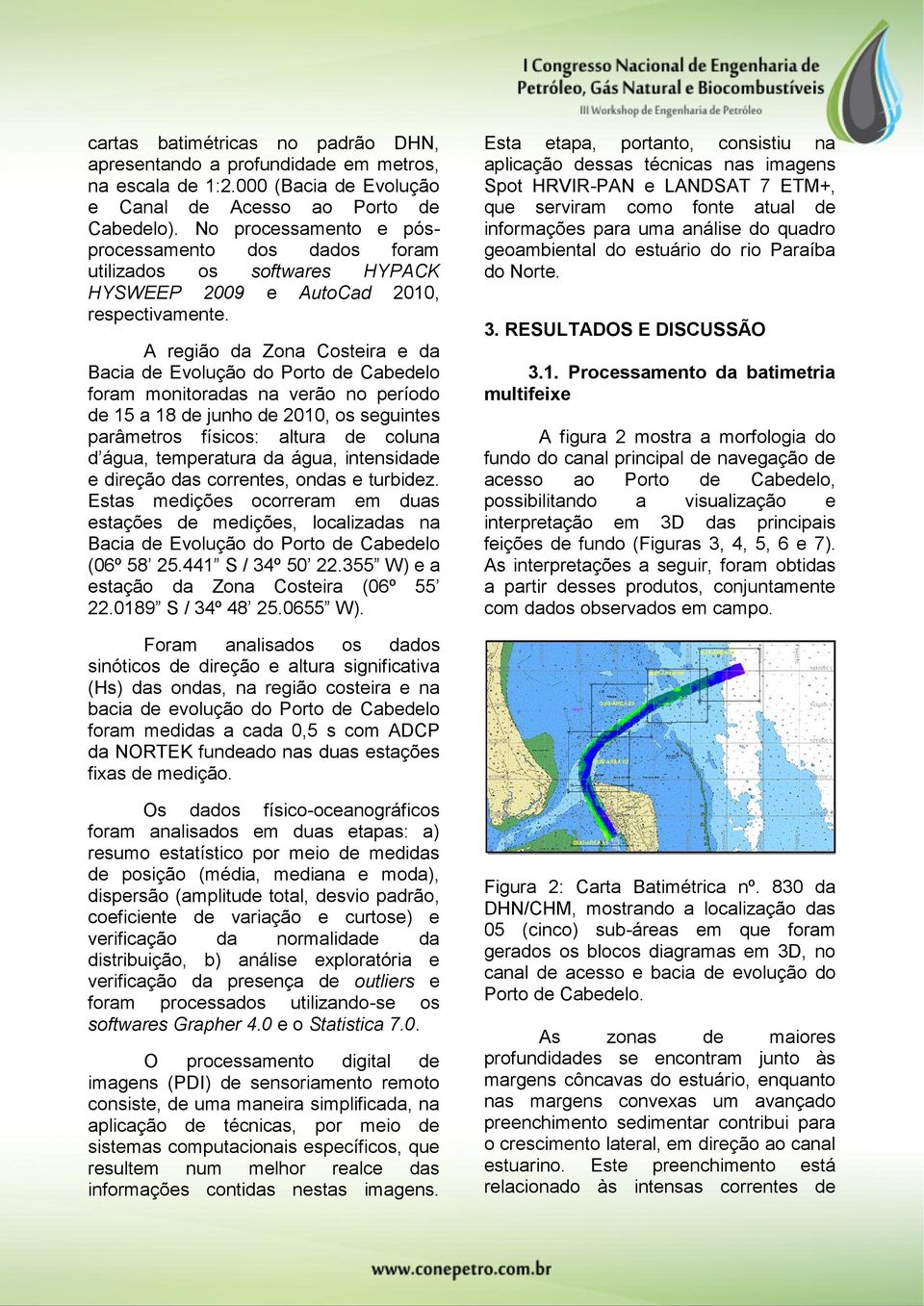 A região da Zona Costeira e da Bacia de Evolução do Porto de Cabedelo foram monitoradas na verão no período de 15 a 18 de junho de 2010, os seguintes parâmetros físicos: altura de coluna d água,